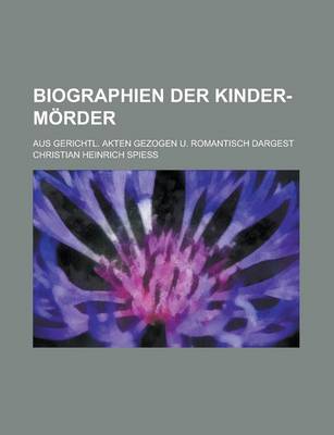 Book cover for Biographien Der Kinder-Morder; Aus Gerichtl. Akten Gezogen U. Romantisch Dargest