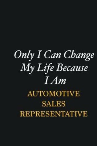 Cover of Only I Can Change My Life Because I Am Automotive Sales Representative