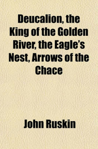 Cover of Deucalion, the King of the Golden River, the Eagle's Nest, Arrows of the Chace