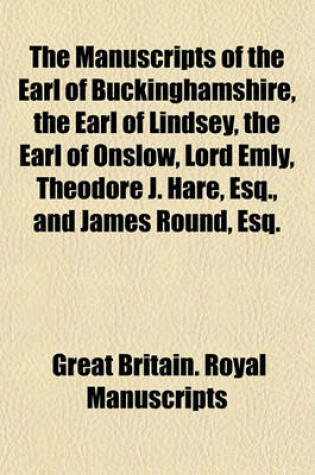 Cover of The Manuscripts of the Earl of Buckinghamshire, the Earl of Lindsey, the Earl of Onslow, Lord Emly, Theodore J. Hare, Esq., and James Round, Esq.