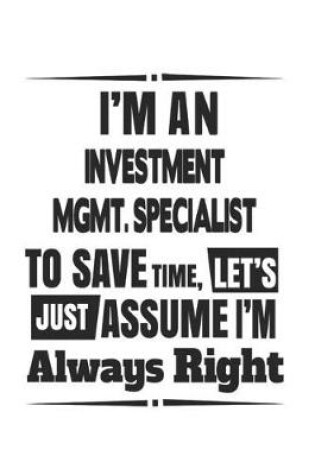 Cover of I'm An Investment Mgmt. Specialist To Save Time, Let's Just Assume I'm Always Right