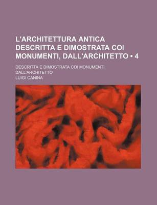 Book cover for L'Architettura Antica Descritta E Dimostrata Coi Monumenti, Dall'architetto (4); Descritta E Dimostrata Coi Monumenti Dall'architetto