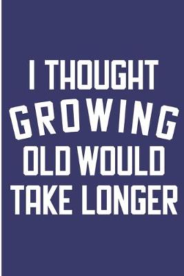 Book cover for I Thought Growing Old Would Take Longer