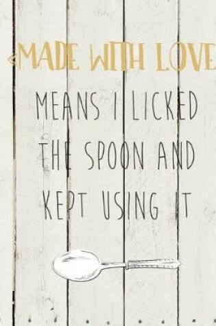 Cover of Made with Love Means I Licked the Spoon and Kept Using It