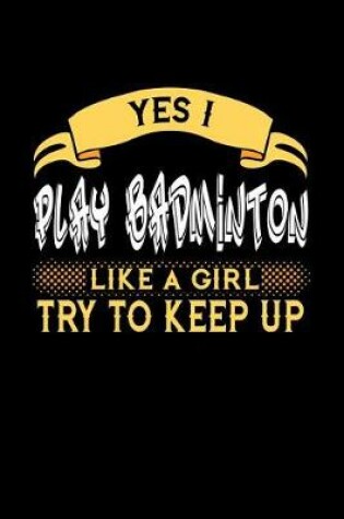 Cover of Yes I Play Badminton Like a Girl Try to Keep Up