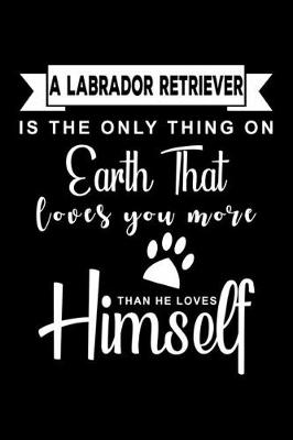 Book cover for A Labrador Retriever is the only thing on earth that loves you more