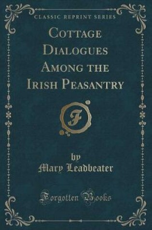 Cover of Cottage Dialogues Among the Irish Peasantry (Classic Reprint)