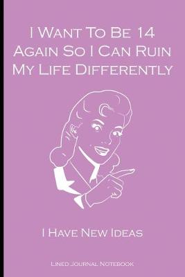 Book cover for I Want To Be 14 Again So I Can Ruin My Life Differently - I Have New Ideas