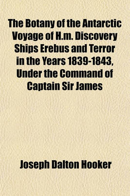 Book cover for The Botany of the Antarctic Voyage of H.M. Discovery Ships Erebus and Terror in the Years 1839-1843, Under the Command of Captain Sir James