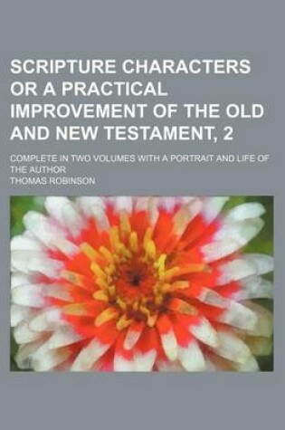 Cover of Scripture Characters or a Practical Improvement of the Old and New Testament, 2; Complete in Two Volumes with a Portrait and Life of the Author