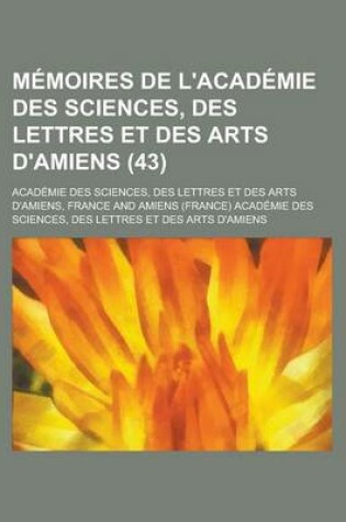 Cover of Memoires de L'Academie Des Sciences, Des Lettres Et Des Arts D'Amiens (43)