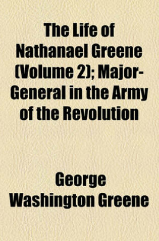 Cover of The Life of Nathanael Greene (Volume 2); Major-General in the Army of the Revolution