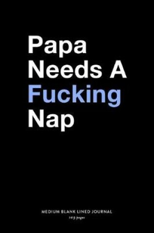 Cover of Papa Needs A Fucking Nap, Medium Blank Lined Journal, 109 Pages