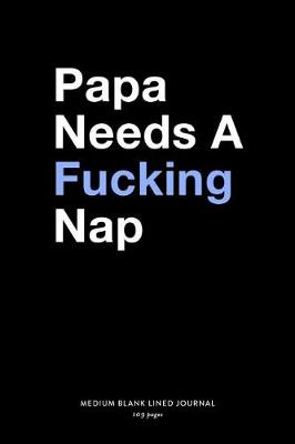 Book cover for Papa Needs A Fucking Nap, Medium Blank Lined Journal, 109 Pages