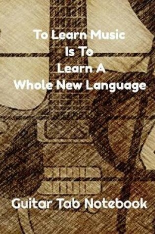 Cover of To Learn Music Is To Learn A Whole New Language - Guitar Tab Notebook