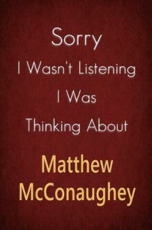 Cover of Sorry I Wasn't Listening I Was Thinking About Matthew McConaughey