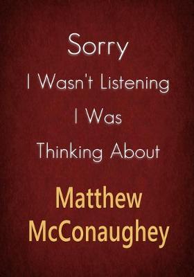 Book cover for Sorry I Wasn't Listening I Was Thinking About Matthew McConaughey