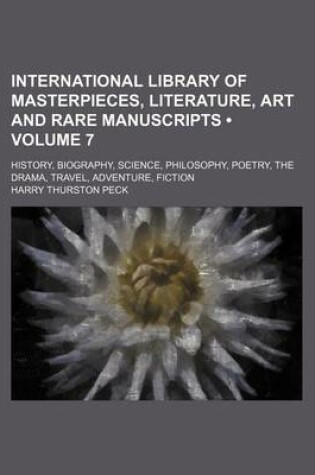 Cover of International Library of Masterpieces, Literature, Art and Rare Manuscripts (Volume 7); History, Biography, Science, Philosophy, Poetry, the Drama, Travel, Adventure, Fiction