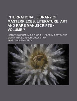 Book cover for International Library of Masterpieces, Literature, Art and Rare Manuscripts (Volume 7); History, Biography, Science, Philosophy, Poetry, the Drama, Travel, Adventure, Fiction