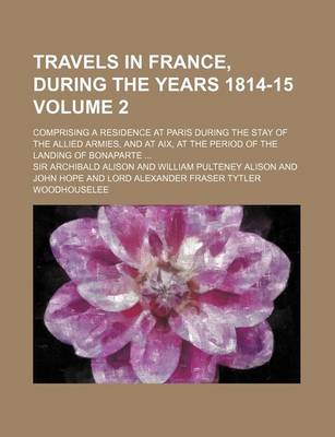 Book cover for Travels in France, During the Years 1814-15 Volume 2; Comprising a Residence at Paris During the Stay of the Allied Armies, and at AIX, at the Period of the Landing of Bonaparte