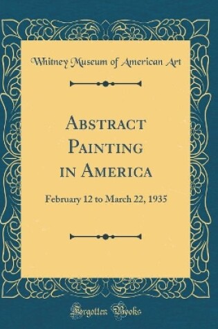 Cover of Abstract Painting in America: February 12 to March 22, 1935 (Classic Reprint)
