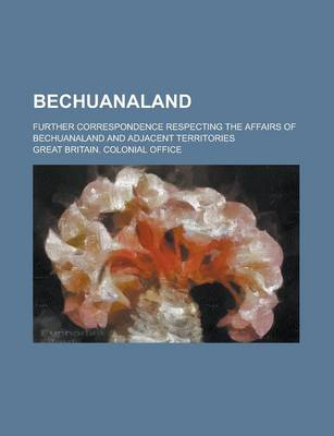 Book cover for Bechuanaland; Further Correspondence Respecting the Affairs of Bechuanaland and Adjacent Territories