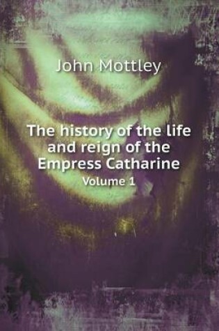 Cover of The history of the life and reign of the Empress Catharine Volume 1