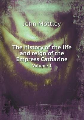 Book cover for The history of the life and reign of the Empress Catharine Volume 1