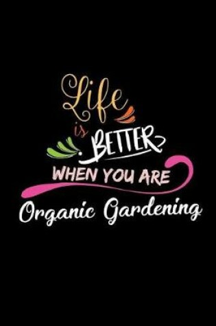 Cover of Life Is Better When You Are Organic Gardening