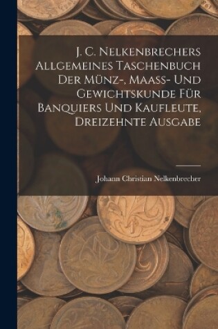 Cover of J. C. Nelkenbrechers allgemeines Taschenbuch der Münz-, Maaß- und Gewichtskunde für Banquiers und Kaufleute, Dreizehnte Ausgabe