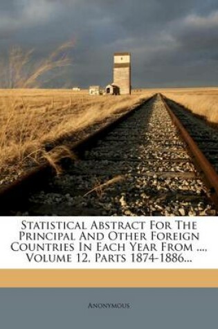 Cover of Statistical Abstract for the Principal and Other Foreign Countries in Each Year from ..., Volume 12, Parts 1874-1886...