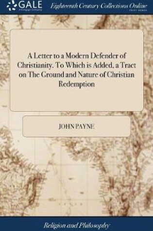 Cover of A Letter to a Modern Defender of Christianity. to Which Is Added, a Tract on the Ground and Nature of Christian Redemption
