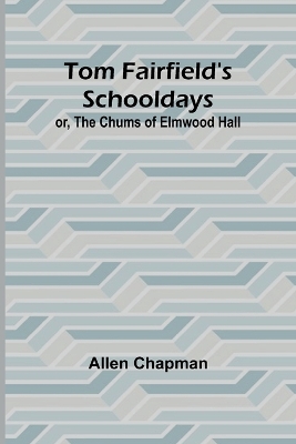 Book cover for Tom Fairfield's Schooldays; or, The Chums of Elmwood Hall