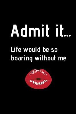 Book cover for Admit It... Life Would Be So Boaring Without Me