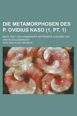 Cover of Die Metamorphosen Des P. Ovidius Naso; Nach Text Und Kommentar Getrennte Ausgabe Fur Den Schulgebrauch (1, PT. 1)