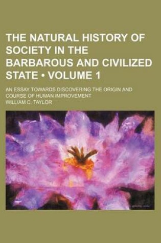 Cover of The Natural History of Society in the Barbarous and Civilized State (Volume 1 ); An Essay Towards Discovering the Origin and Course of Human Improveme