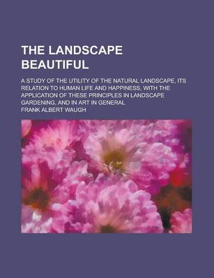 Book cover for The Landscape Beautiful; A Study of the Utility of the Natural Landscape, Its Relation to Human Life and Happiness, with the Application of These Prin
