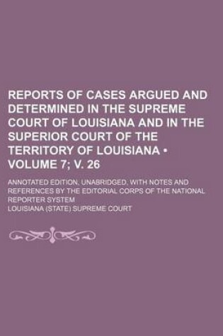 Cover of Reports of Cases Argued and Determined in the Supreme Court of Louisiana and in the Superior Court of the Territory of Louisiana (Volume 7; V. 26); An