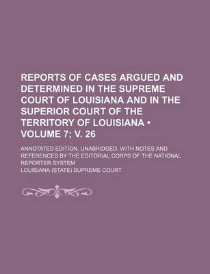 Book cover for Reports of Cases Argued and Determined in the Supreme Court of Louisiana and in the Superior Court of the Territory of Louisiana (Volume 7; V. 26); An