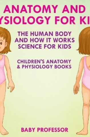 Cover of Anatomy and Physiology for Kids! The Human Body and it Works