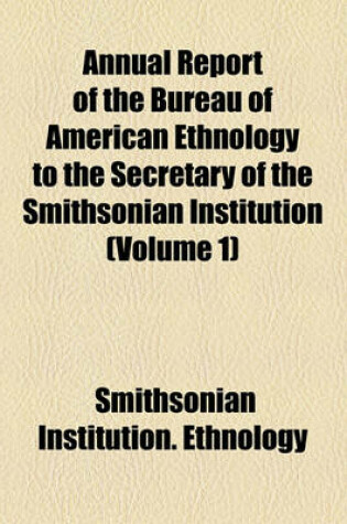 Cover of Annual Report of the Bureau of American Ethnology to the Secretary of the Smithsonian Institution (Volume 1)