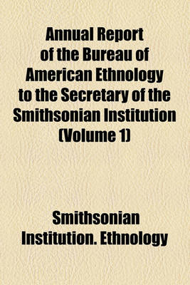 Book cover for Annual Report of the Bureau of American Ethnology to the Secretary of the Smithsonian Institution (Volume 1)