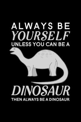 Book cover for Always Be Yourself Unless You Can Be A Dinosaur Then Always Be A Dinosaur