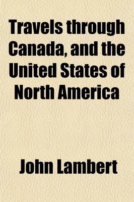 Book cover for Travels Through Canada, and the United States of North America Volume 1; In the Years 1806, 1807, & 1808. to Which Are Added, Biographical Notices and Anecdotes of Some of the Leading Characters in the United States