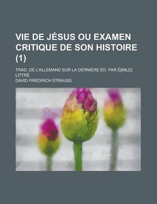 Book cover for Vie de Jesus Ou Examen Critique de Son Histoire; Trad. de L'Allemand Sur La Derniere Ed. Par E[mile] Littre (1)