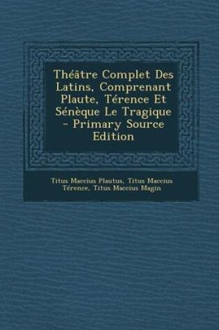 Cover of Theatre Complet Des Latins, Comprenant Plaute, Terence Et Seneque Le Tragique