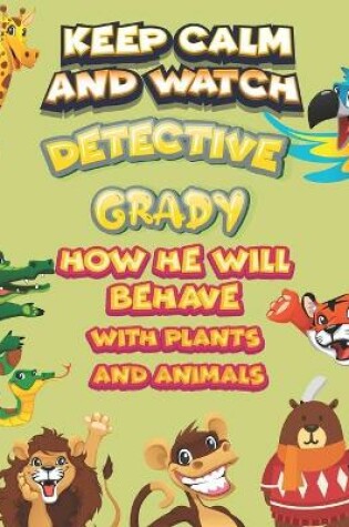 Cover of keep calm and watch detective Grady how he will behave with plant and animals