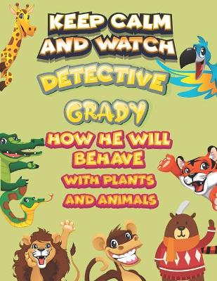 Book cover for keep calm and watch detective Grady how he will behave with plant and animals