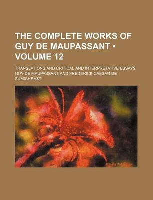 Book cover for The Complete Works of Guy de Maupassant (Volume 12); Translations and Critical and Interpretative Essays