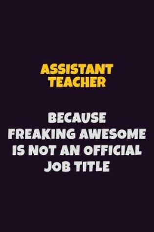 Cover of Assistant Teacher, Because Freaking Awesome Is Not An Official Job Title